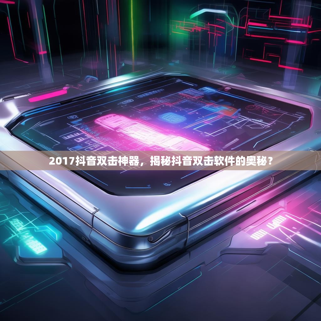 2017抖音双击神器,揭秘抖音双击软件的奥秘?