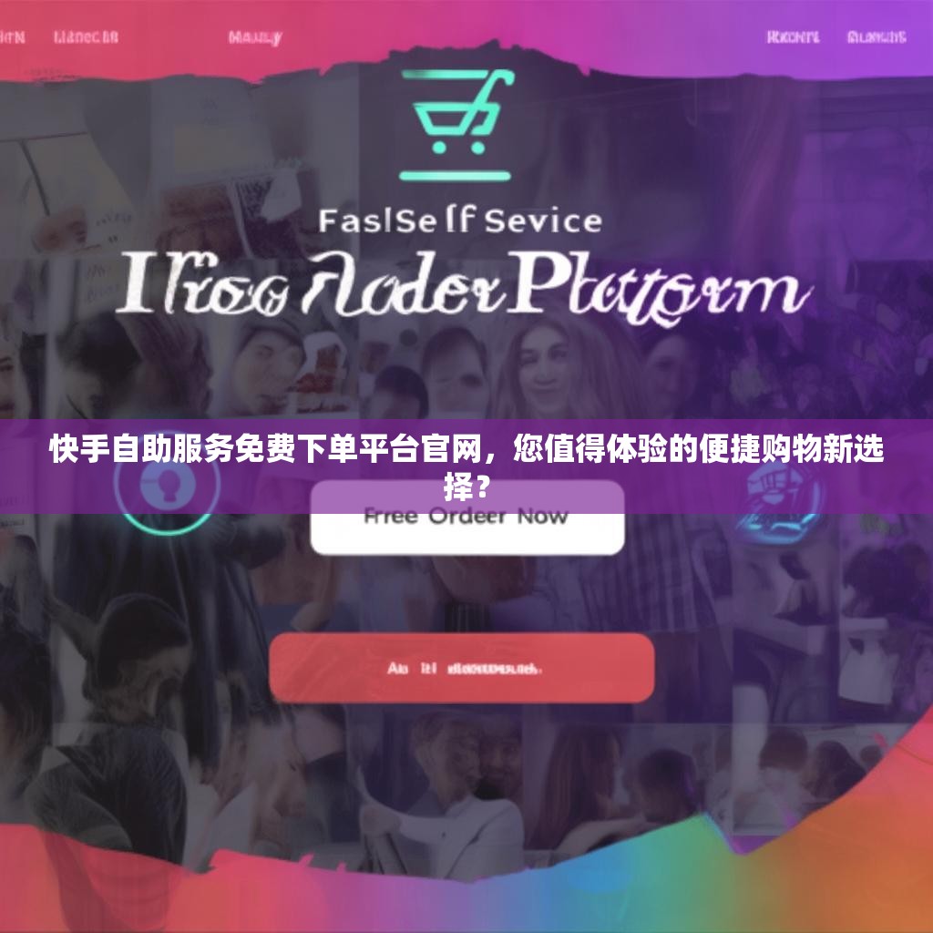 快手自助服务免费下单平台官网,您值得体验的便捷购物新选择?