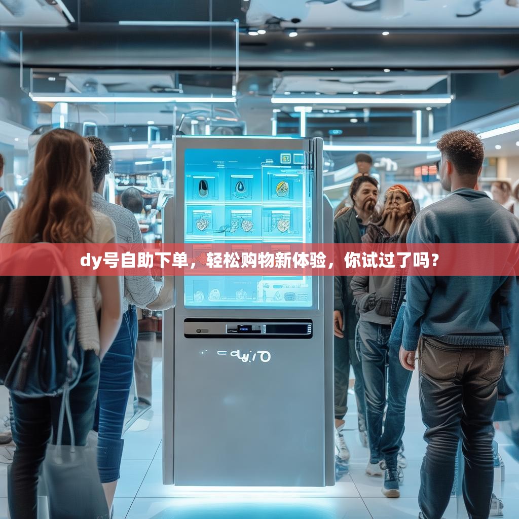 dy号自助下单,轻松购物新体验,你试过了吗?