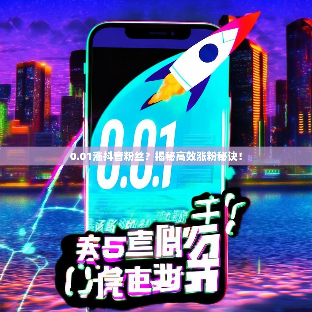 0.01涨抖音粉丝?揭秘高效涨粉秘诀!