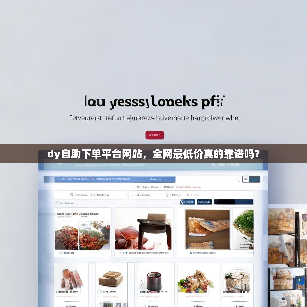 dy自助下单平台网站,全网最低价真的靠谱吗?