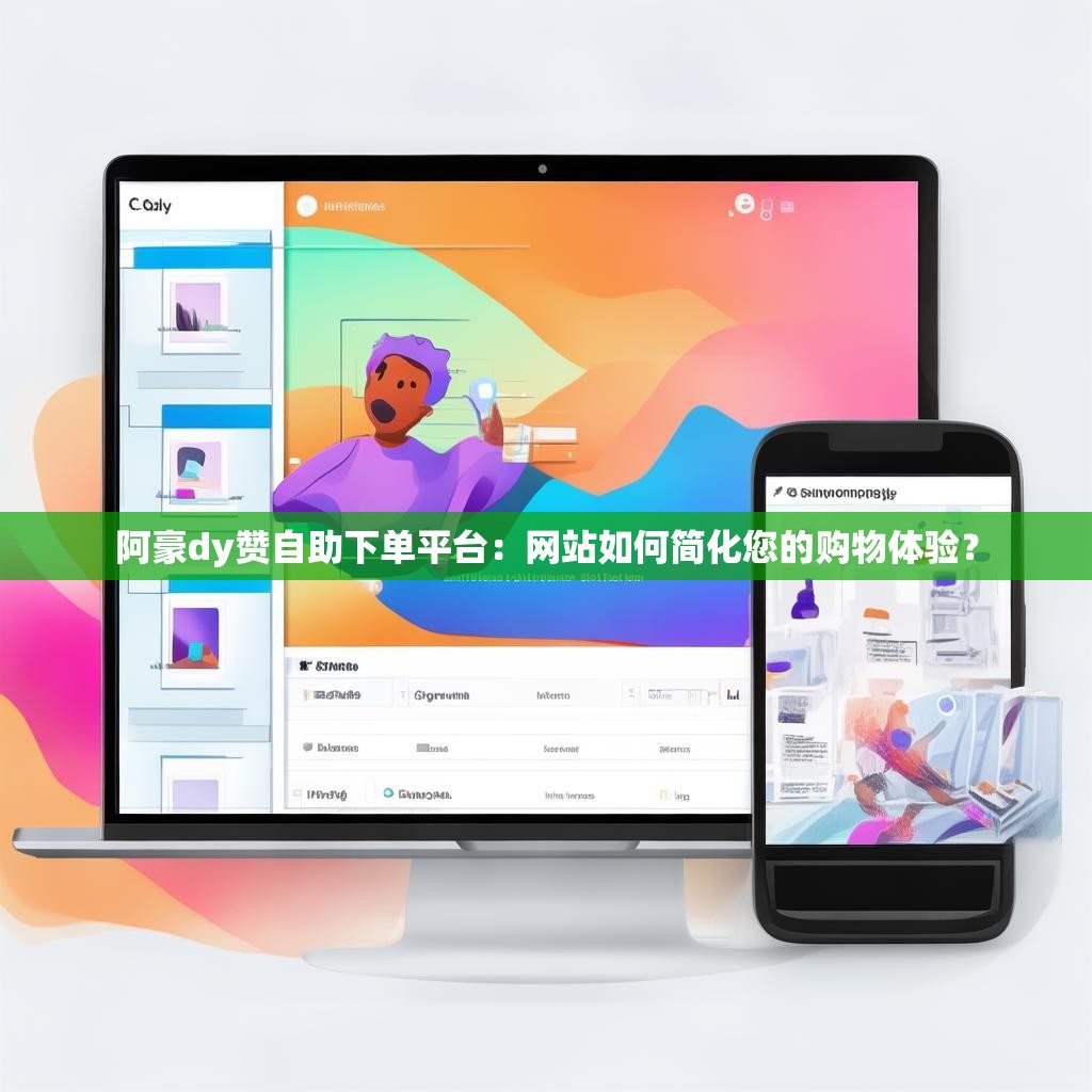 阿豪dy赞自助下单平台:网站如何简化您的购物体验?