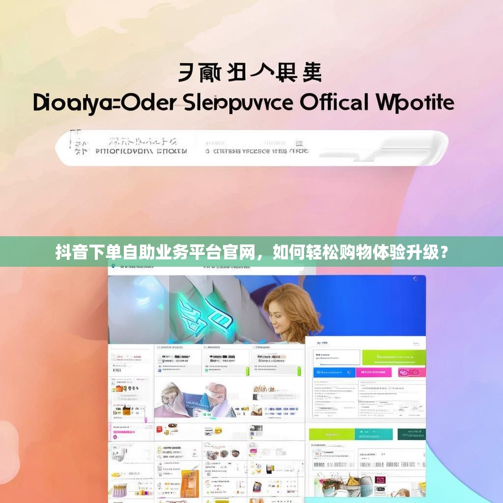 抖音下单自助业务平台官网,如何轻松购物体验升级?