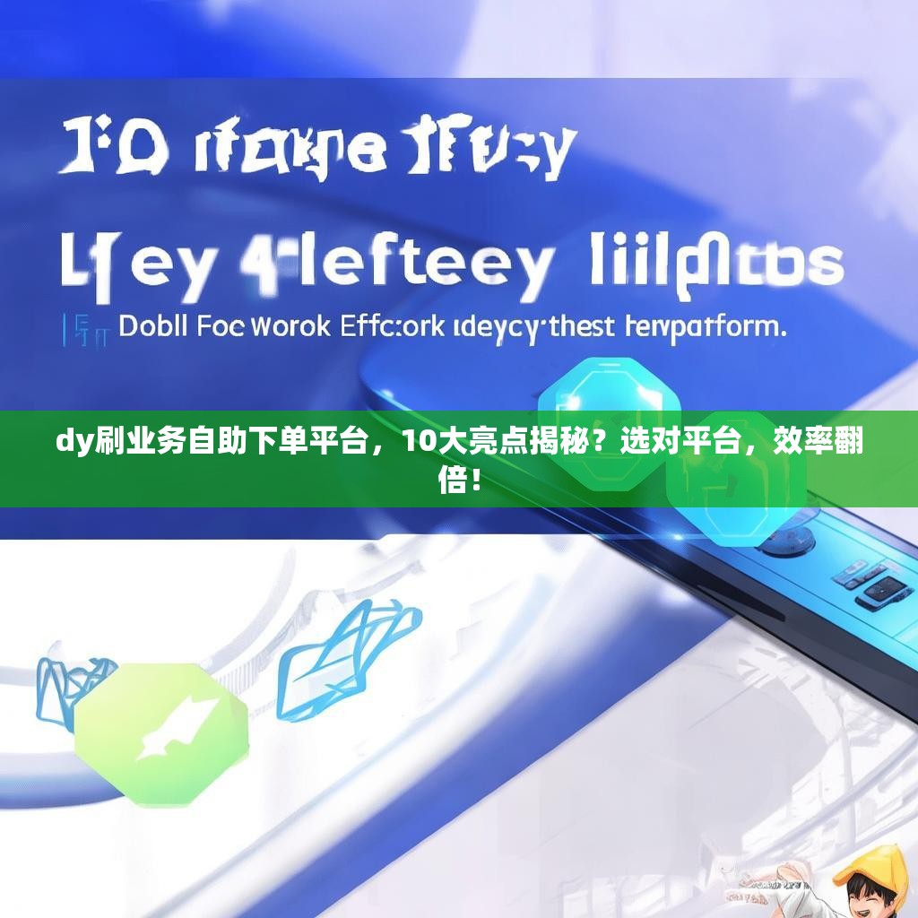 dy刷业务自助下单平台,10大亮点揭秘?选对平台,效率翻倍!