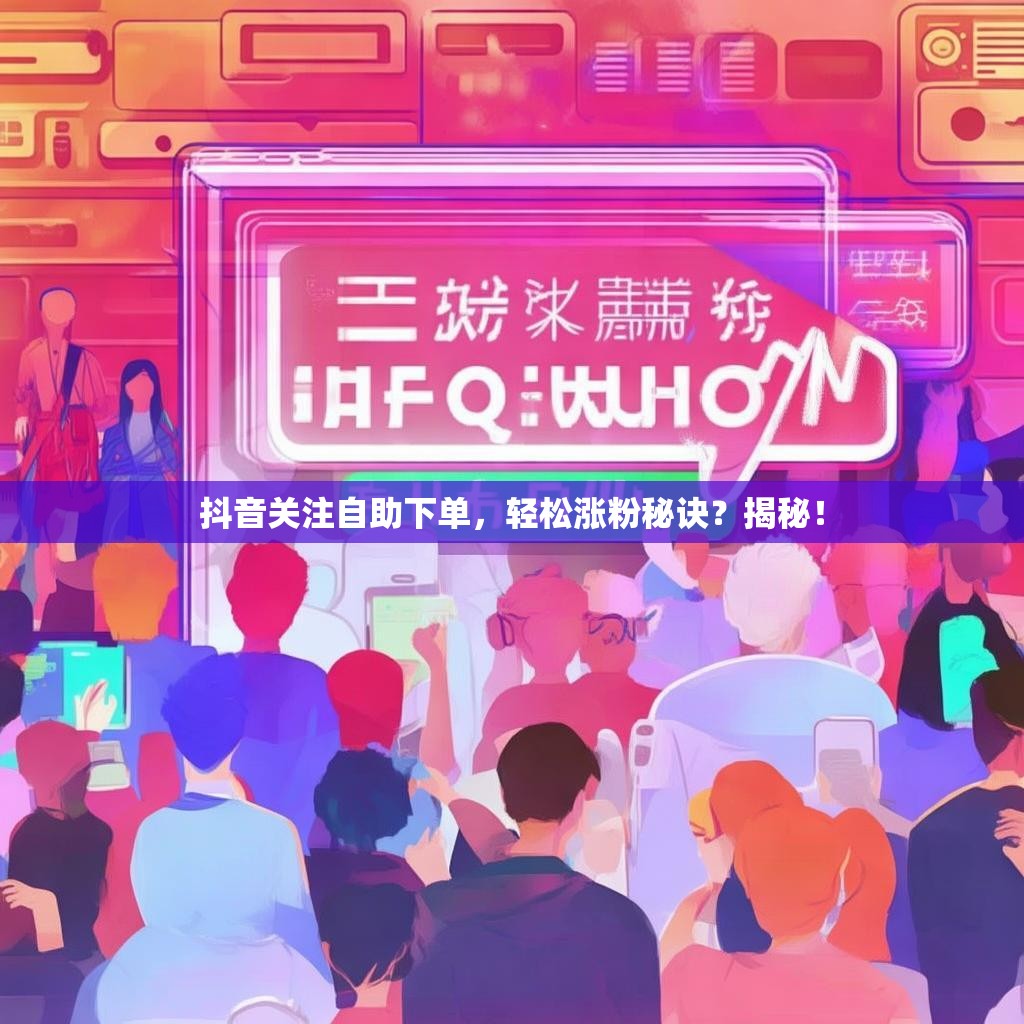 抖音关注自助下单,轻松涨粉秘诀?揭秘!
